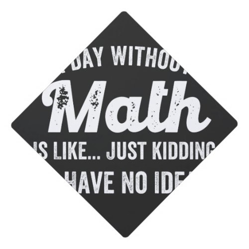 a day without math is like just kidding i have no graduation cap topper
