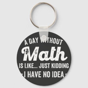 a day without math is like just kidding i have no keychain