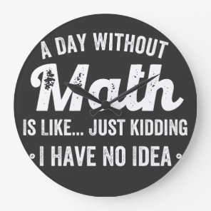 a day without math is like just kidding i have no large clock
