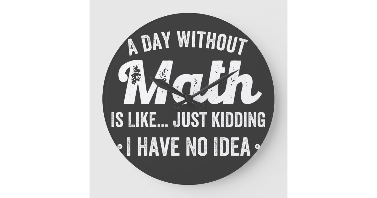 a day without math is like just kidding i have no large clock | Zazzle