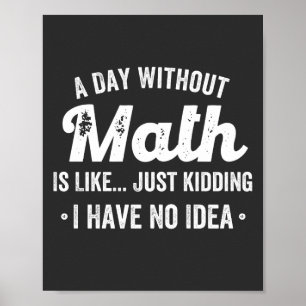a day without math is like just kidding i have no poster