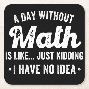 a day without math is like just kidding i have no square paper coaster