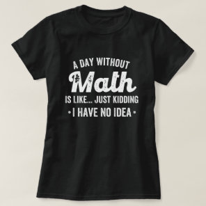 a day without math is like just kidding i have no T-Shirt