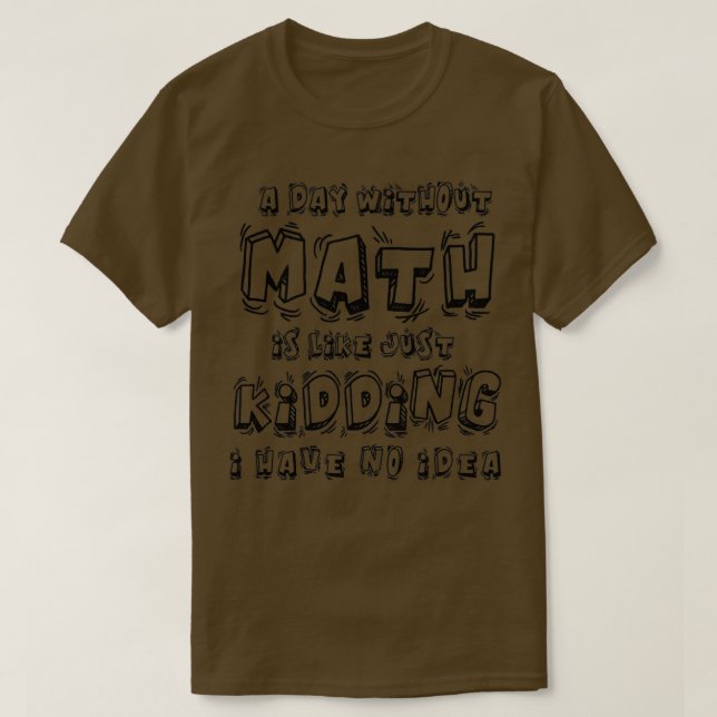 A day without math is like just kidding I have no  T-Shirt (Design Front)