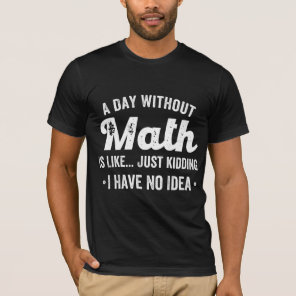 a day without math is like just kidding i have no T-Shirt