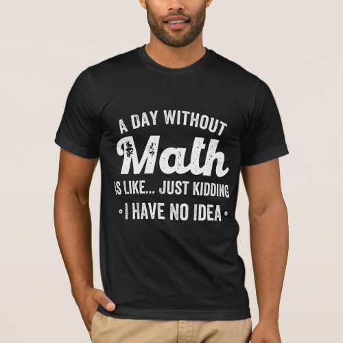 a day without math is like just kidding i have no T_Shirt