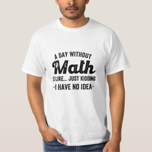 A day without math is like just kidding I have no T_Shirt