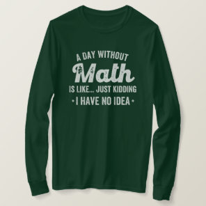 a day without math is like just kidding i have no T-Shirt