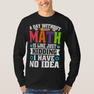 A Day Without Math Is Like Just Kidding I Have No  T-Shirt