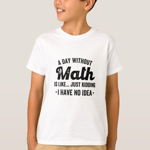 A day without math is like just kidding I have no T_Shirt