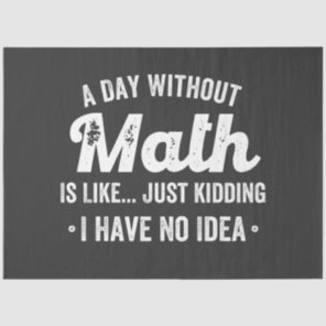 a day without math is like just kidding i have no tissue paper