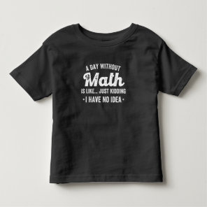 a day without math is like just kidding i have no toddler t-shirt