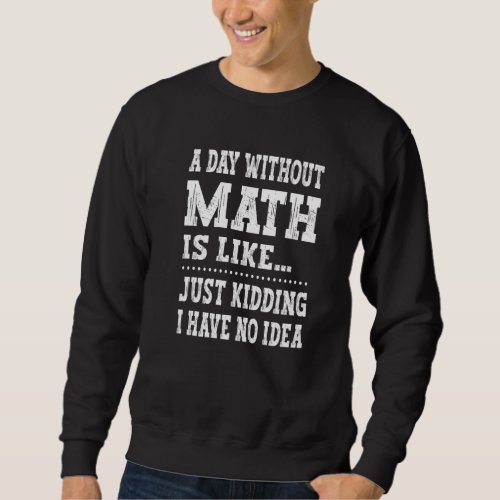 A Day Without Math Is Like   Math Teacher Math  1 Sweatshirt