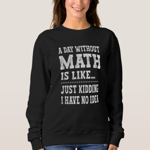A Day Without Math Is Like   Math Teacher Math  1 Sweatshirt