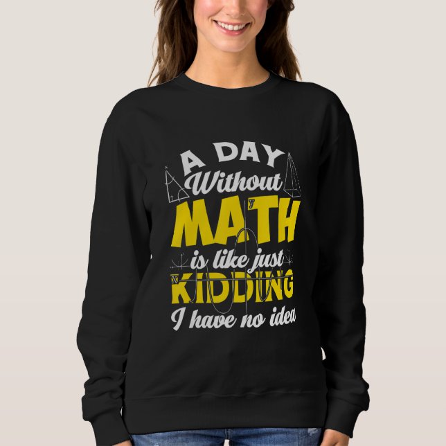 A Day Without Math Like Just Kidding I Have No Ide Sweatshirt (Front)