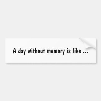 A day without memory is like ... bumper sticker