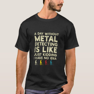 A Day Without Metal Detecting Is Like Funny Metal  T-Shirt
