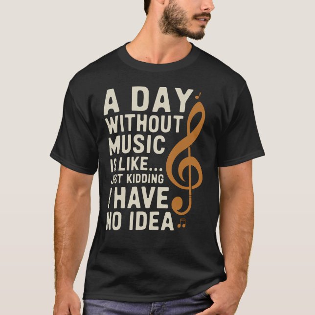 A Day Without Music Is Like Just Kidding... Funny T-Shirt (Front)