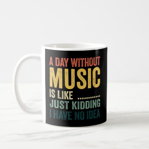 A Day Without Music Is Like Just Kidding I Have No Coffee Mug