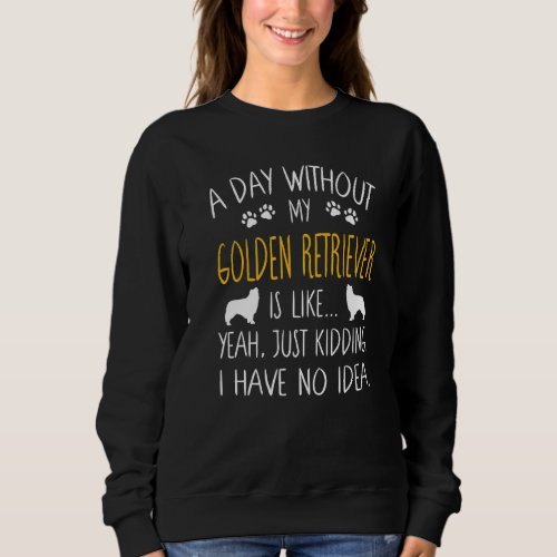 A Day Without My Golden Retriever Dog  Funny Pet Q Sweatshirt