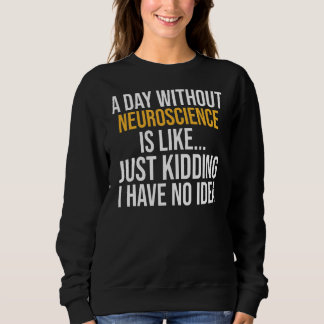 A Day Without Neuroscience Is Like Sweatshirt
