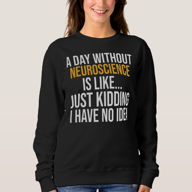 A Day Without Neuroscience Is Like Sweatshirt (Front)