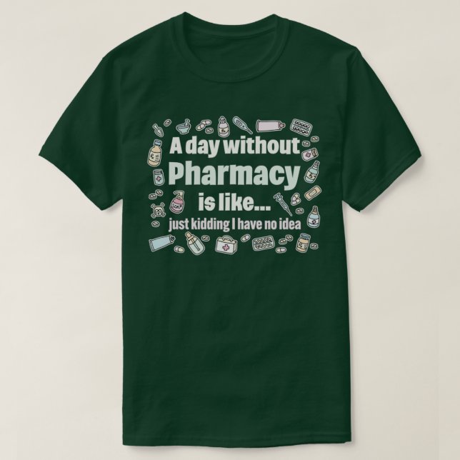 A day without pharmacy is like just kidding I have T-Shirt (Design Front)