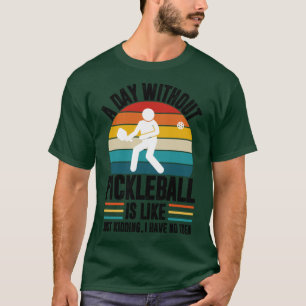 A day without pickleball is like just kidding I ha T-Shirt