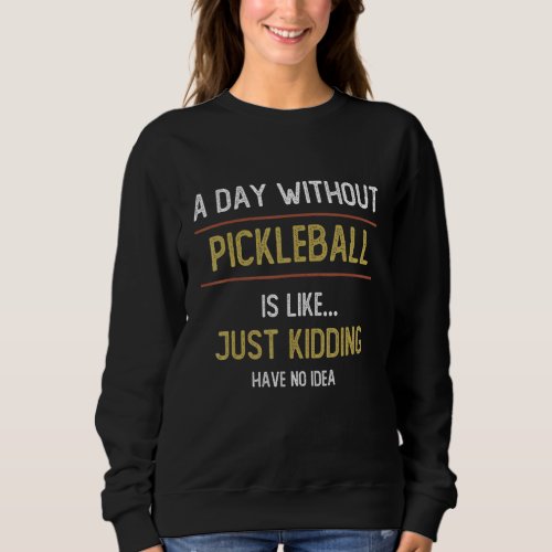 A Day Without Pickleball is Like  Pickleball   Sweatshirt