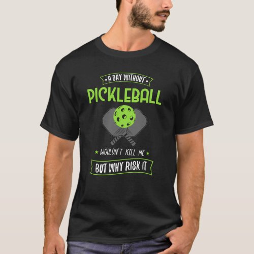 A Day Without Pickleball Wouldnt Kill Me But Why  T_Shirt