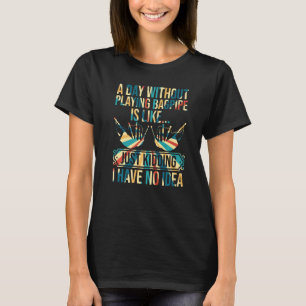 A Day Without Playing Bagpipe Playing - Funny Bagp T-Shirt
