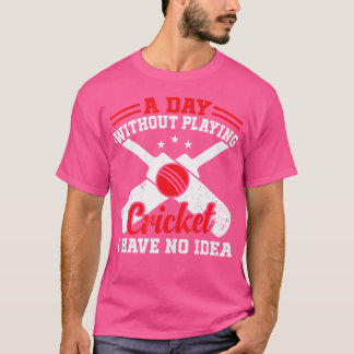 A Day Without Playing Cricket I Have No Idea Crick T-Shirt