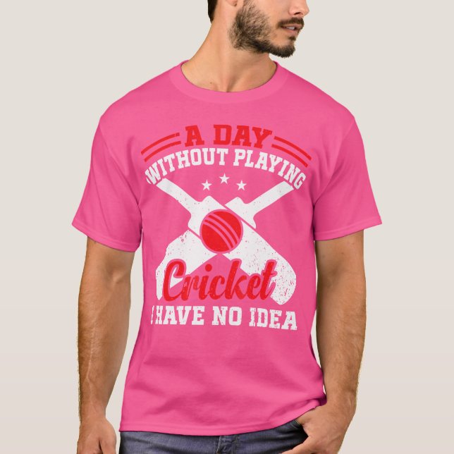 A Day Without Playing Cricket I Have No Idea Crick T-Shirt (Front)