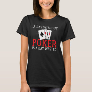 A Day without Poker is a Day wasted Game Playing C T-Shirt