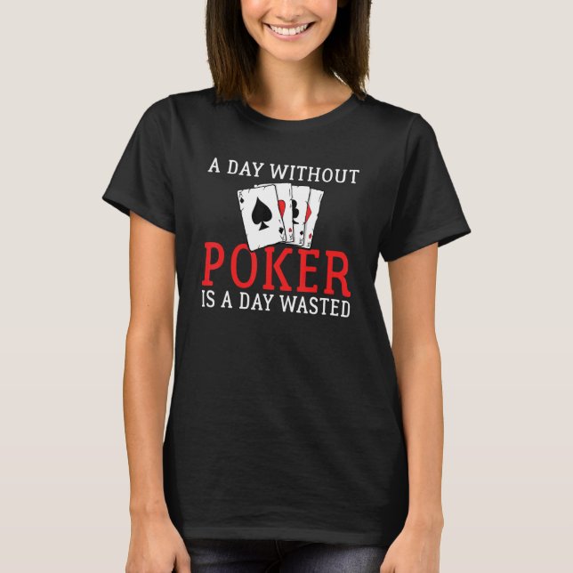 A Day without Poker is a Day wasted Game Playing C T-Shirt (Front)