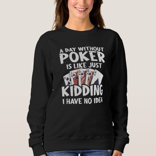 A Day Without Poker Is Like Just Kidding I Have No Sweatshirt (Front)