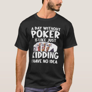 A Day Without Poker Is Like Just Kidding I Have No T-Shirt