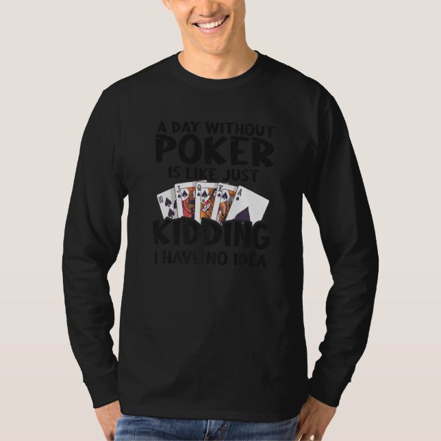 A Day Without Poker Is Like Just Kidding I Have No T-Shirt (Front)