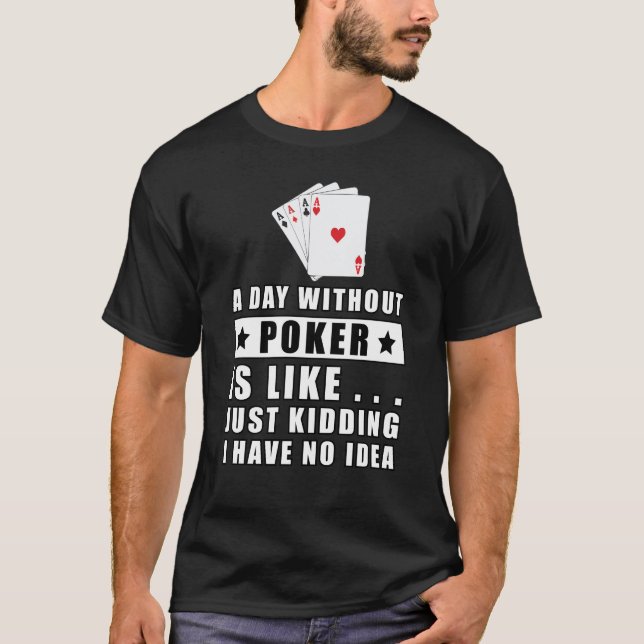 A day without Poker is like.. just kidding i have  T-Shirt (Front)