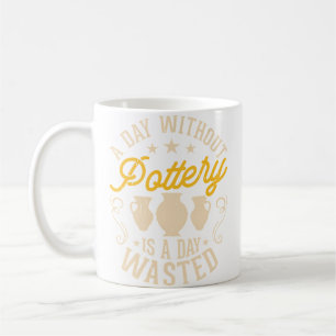 A Day Without Pottery Is A Day Wasted Pottery Enth Coffee Mug