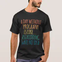 A Day Without Pyrography - For Pyrography Lover T-Shirt