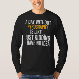 A Day Without Pyrography Is Like T-Shirt