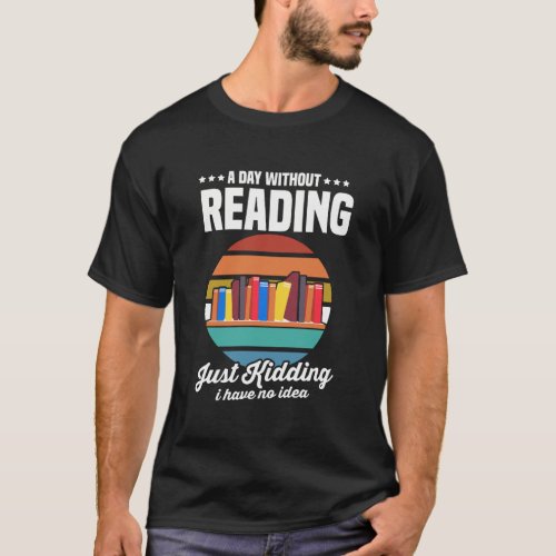 A Day Without Reading Funny Books Geek Book Lovers T_Shirt