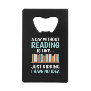A Day Without Reading is Like Book Lover Bookworm Credit Card Bottle Opener