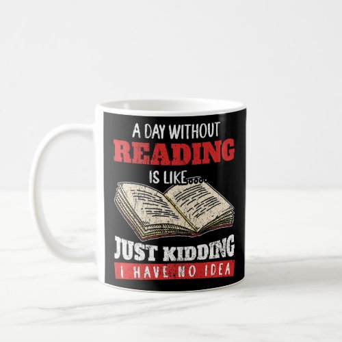 A Day Without Reading Is Like Just Kidding I Have  Coffee Mug