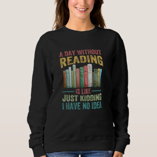 A Day Without Reading Is Like Just Kidding I Have Sweatshirt