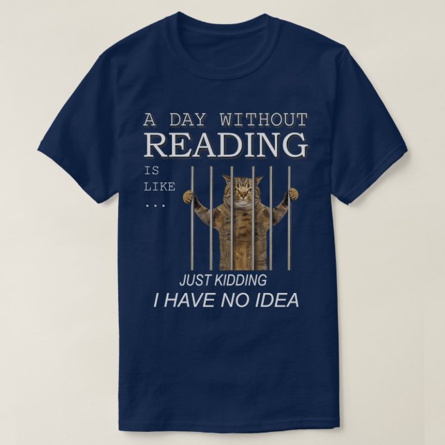 A day without reading is like just kidding I have  T-Shirt (Design Front)