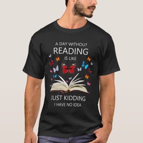 A day without reading is like Just Kidding I Have  T_Shirt