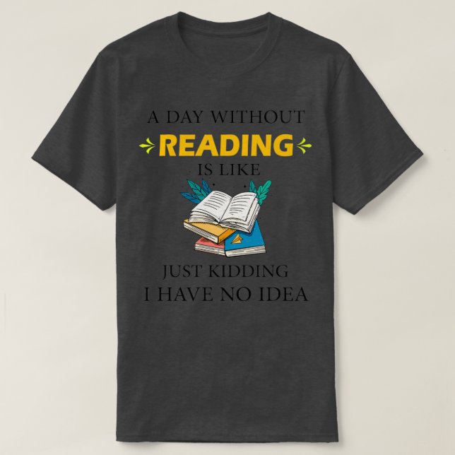 A Day Without Reading is Like Just Kidding I Have  T-Shirt (Design Front)