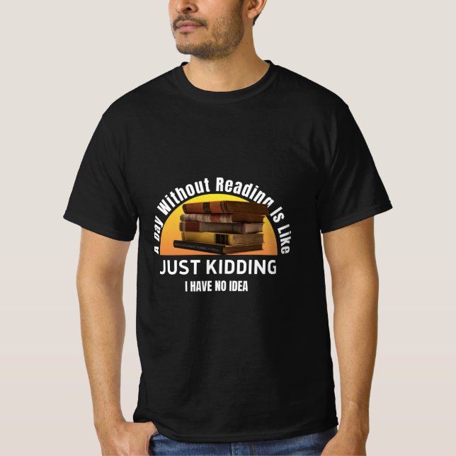 A Day Without Reading...Just Kidding, No Idea Tee (Front)